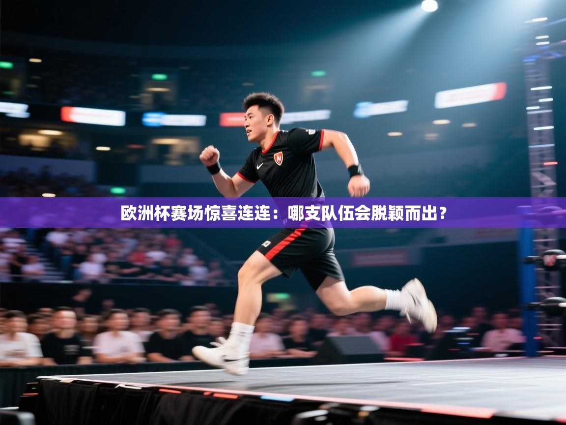 欧洲杯赛场惊喜连连：哪支队伍会脱颖而出？