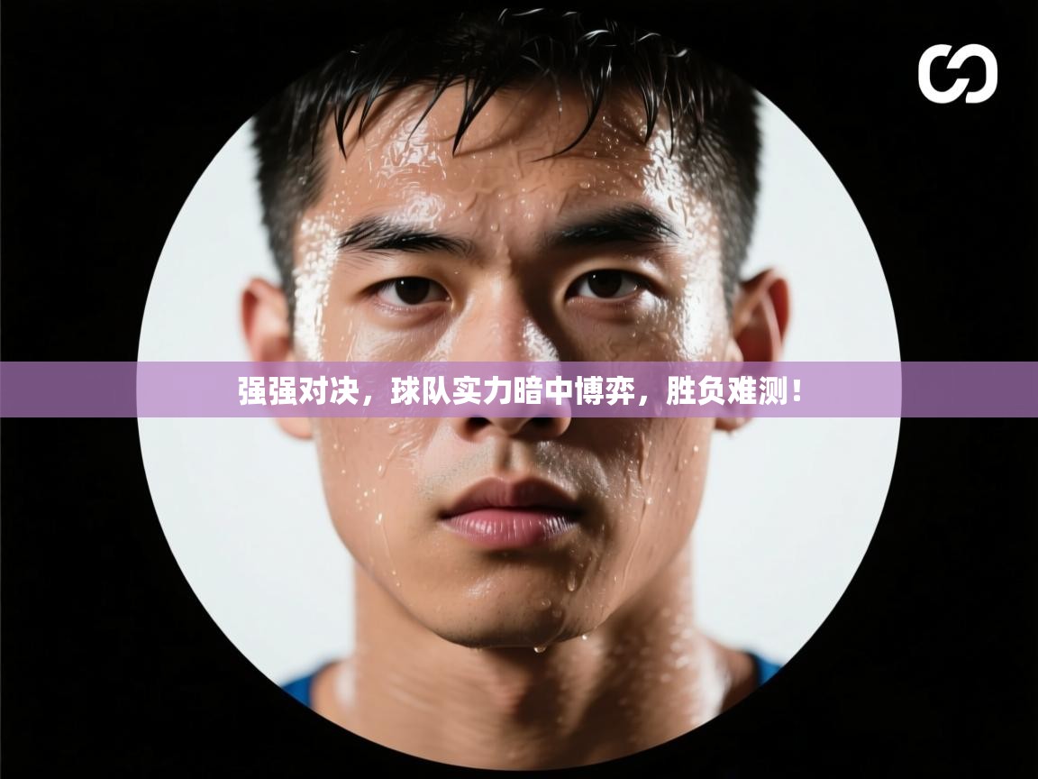 强强对决,球队实力暗中博弈,胜负难测!