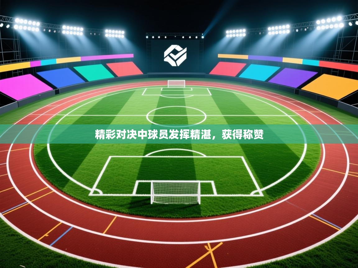 精彩对决中球员发挥精湛,获得称赞