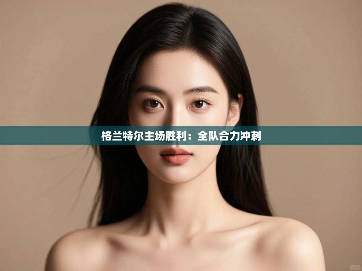 格兰特尔主场胜利：全队合力冲刺