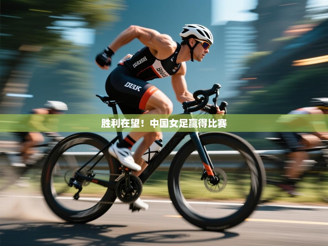 胜利在望！中国女足赢得比赛