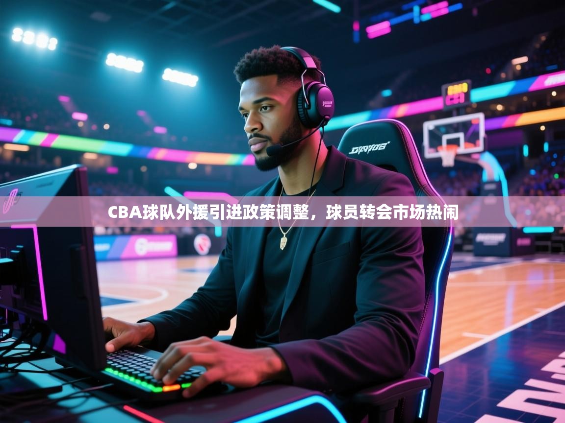 CBA球队外援引进政策调整，球员转会市场热闹