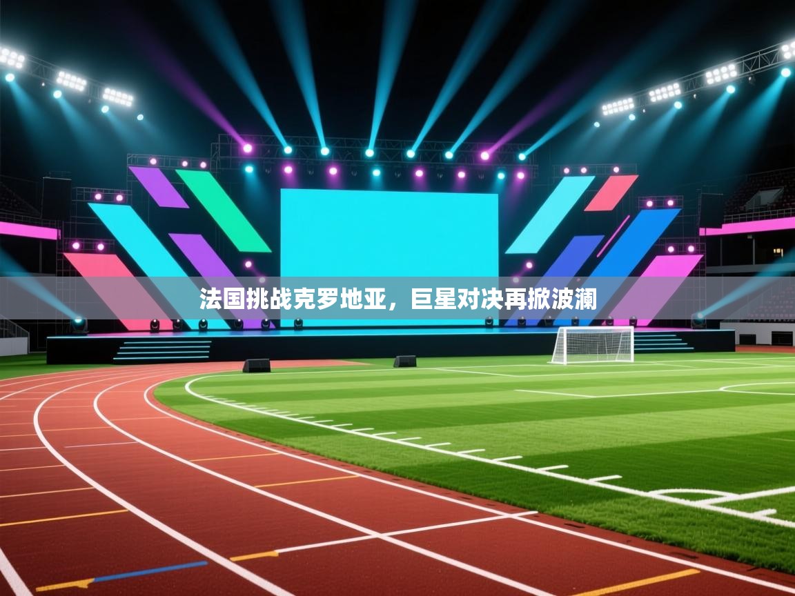 法国挑战克罗地亚，巨星对决再掀波澜