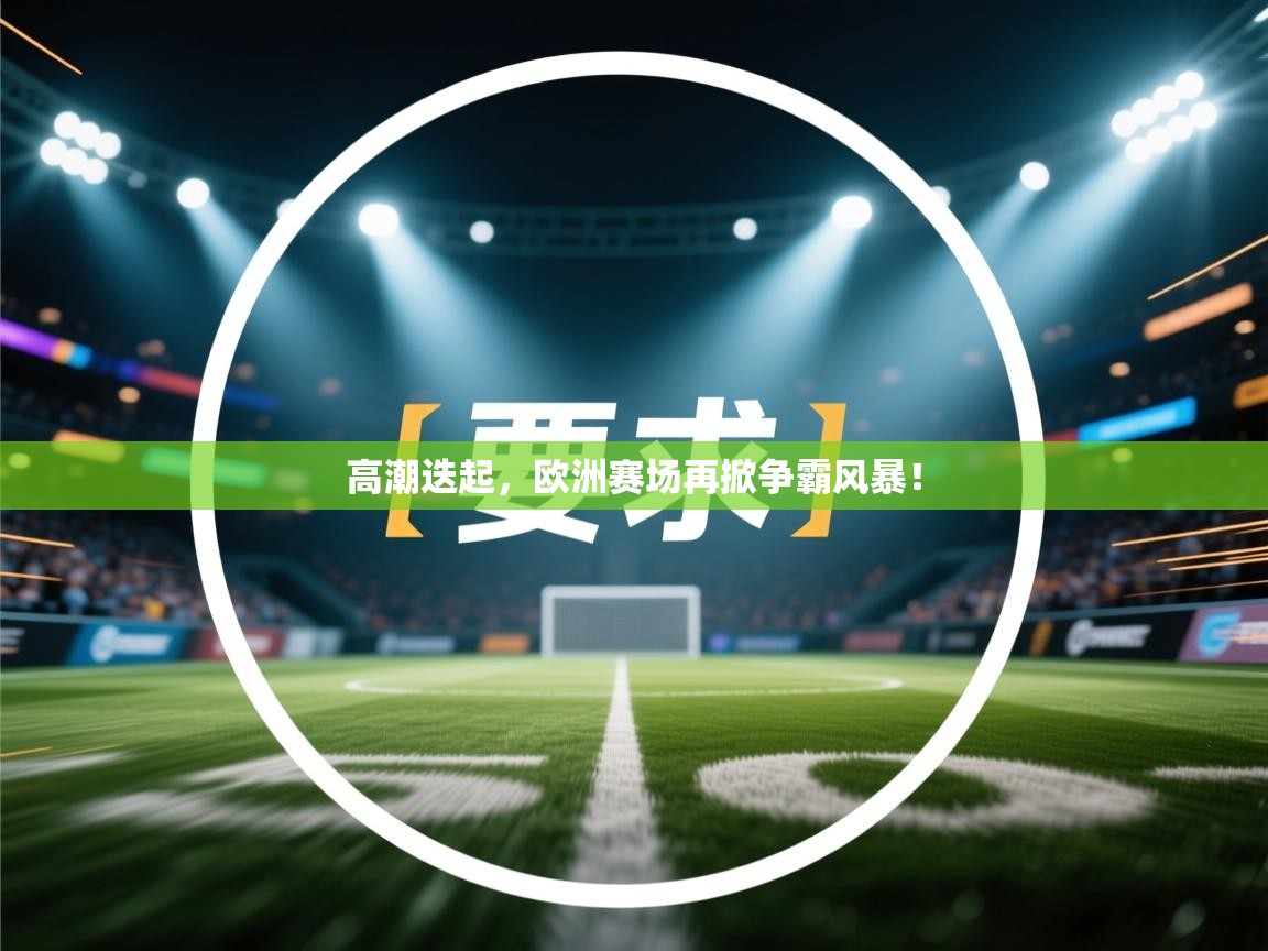 高潮迭起，欧洲赛场再掀争霸风暴！  第1张