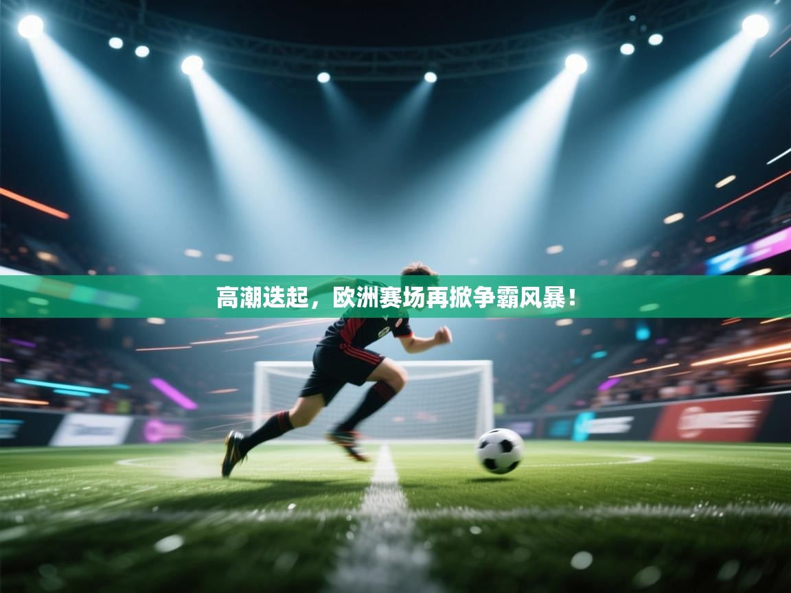 高潮迭起，欧洲赛场再掀争霸风暴！  第2张