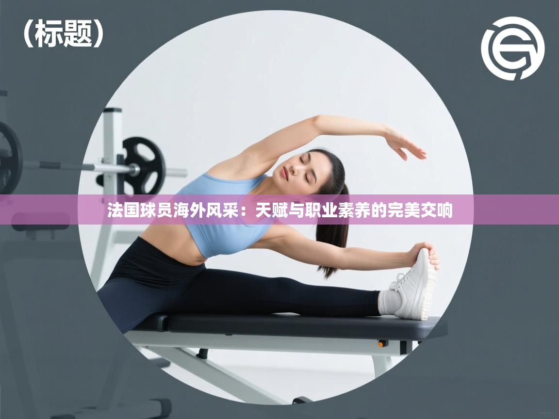 法国球员海外风采：天赋与职业素养的完美交响
