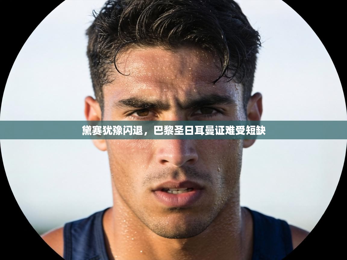 黛赛犹豫闪退，巴黎圣日耳曼证难受短缺