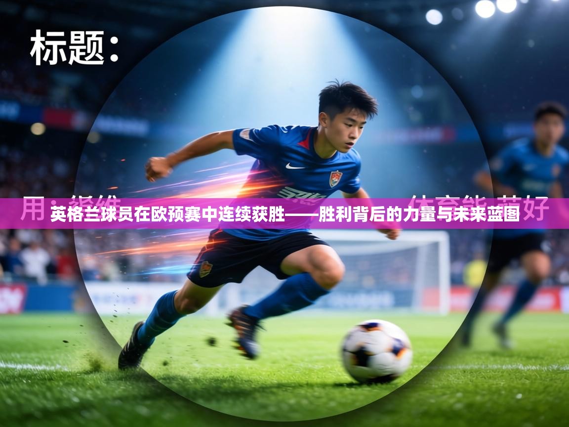 英格兰球员在欧预赛中连续获胜——胜利背后的力量与未来蓝图